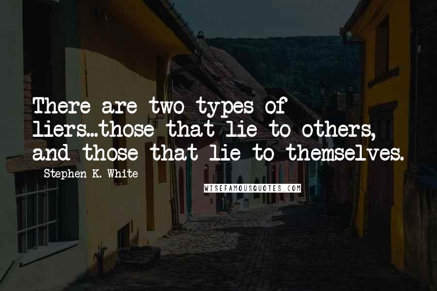 Stephen K. White Quotes: There are two types of liers...those that lie to others, and those that lie to themselves.