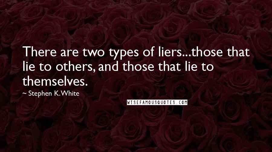 Stephen K. White Quotes: There are two types of liers...those that lie to others, and those that lie to themselves.