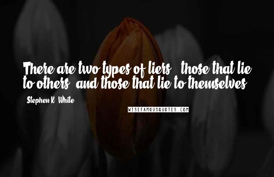 Stephen K. White Quotes: There are two types of liers...those that lie to others, and those that lie to themselves.