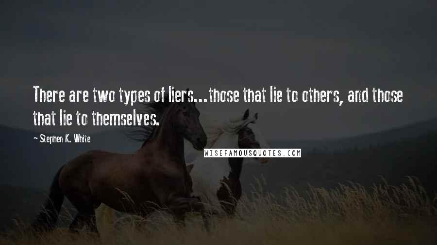 Stephen K. White Quotes: There are two types of liers...those that lie to others, and those that lie to themselves.