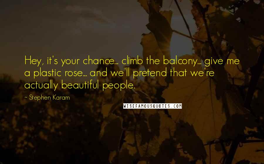 Stephen Karam Quotes: Hey, it's your chance... climb the balcony... give me a plastic rose... and we'll pretend that we're actually beautiful people.