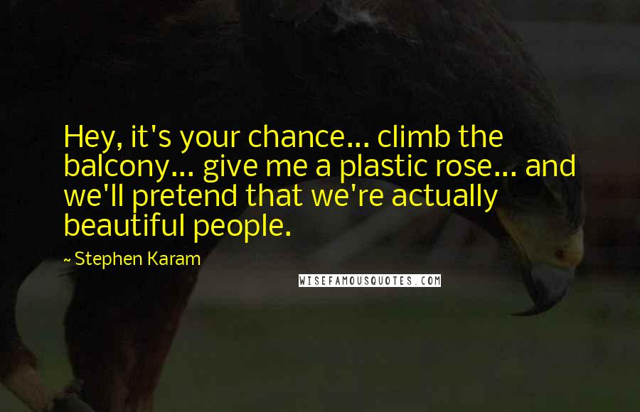 Stephen Karam Quotes: Hey, it's your chance... climb the balcony... give me a plastic rose... and we'll pretend that we're actually beautiful people.