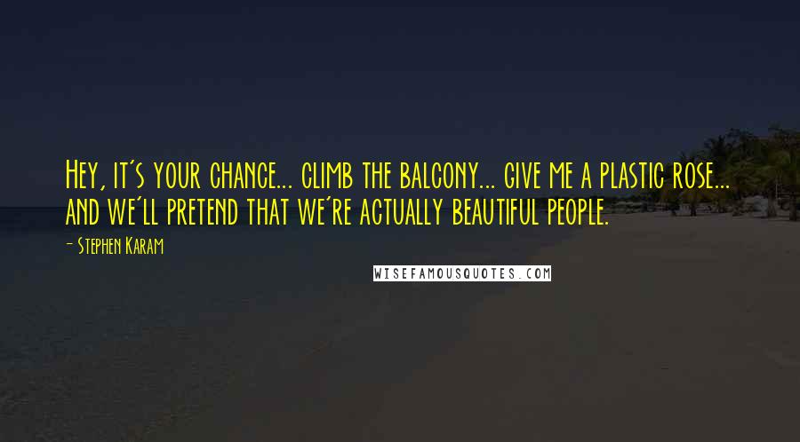 Stephen Karam Quotes: Hey, it's your chance... climb the balcony... give me a plastic rose... and we'll pretend that we're actually beautiful people.