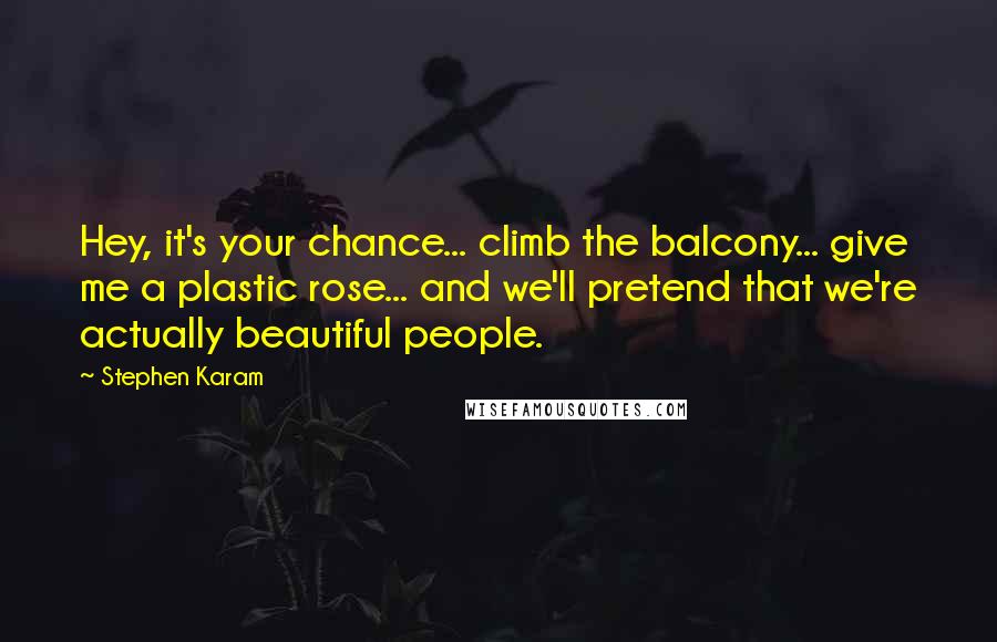 Stephen Karam Quotes: Hey, it's your chance... climb the balcony... give me a plastic rose... and we'll pretend that we're actually beautiful people.