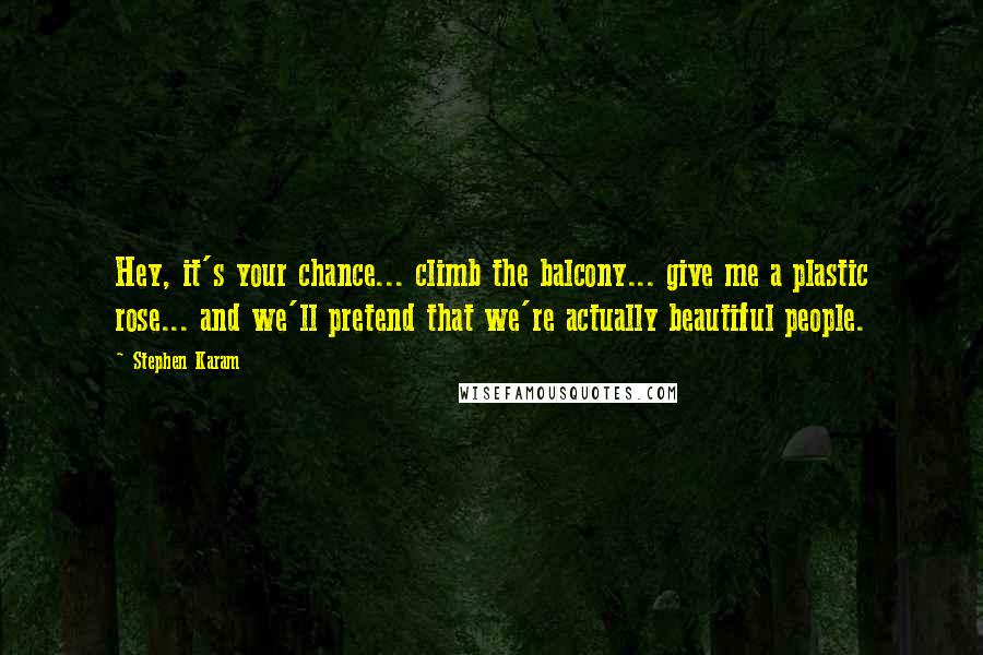 Stephen Karam Quotes: Hey, it's your chance... climb the balcony... give me a plastic rose... and we'll pretend that we're actually beautiful people.