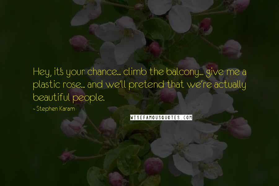 Stephen Karam Quotes: Hey, it's your chance... climb the balcony... give me a plastic rose... and we'll pretend that we're actually beautiful people.