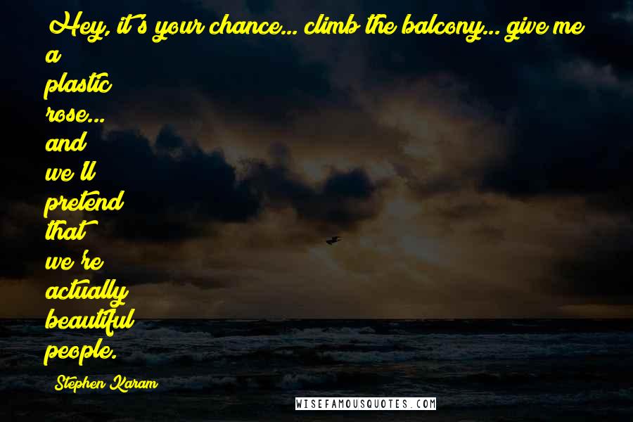 Stephen Karam Quotes: Hey, it's your chance... climb the balcony... give me a plastic rose... and we'll pretend that we're actually beautiful people.