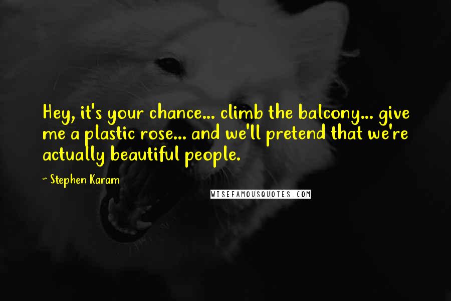 Stephen Karam Quotes: Hey, it's your chance... climb the balcony... give me a plastic rose... and we'll pretend that we're actually beautiful people.