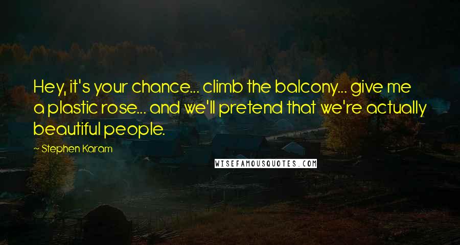 Stephen Karam Quotes: Hey, it's your chance... climb the balcony... give me a plastic rose... and we'll pretend that we're actually beautiful people.