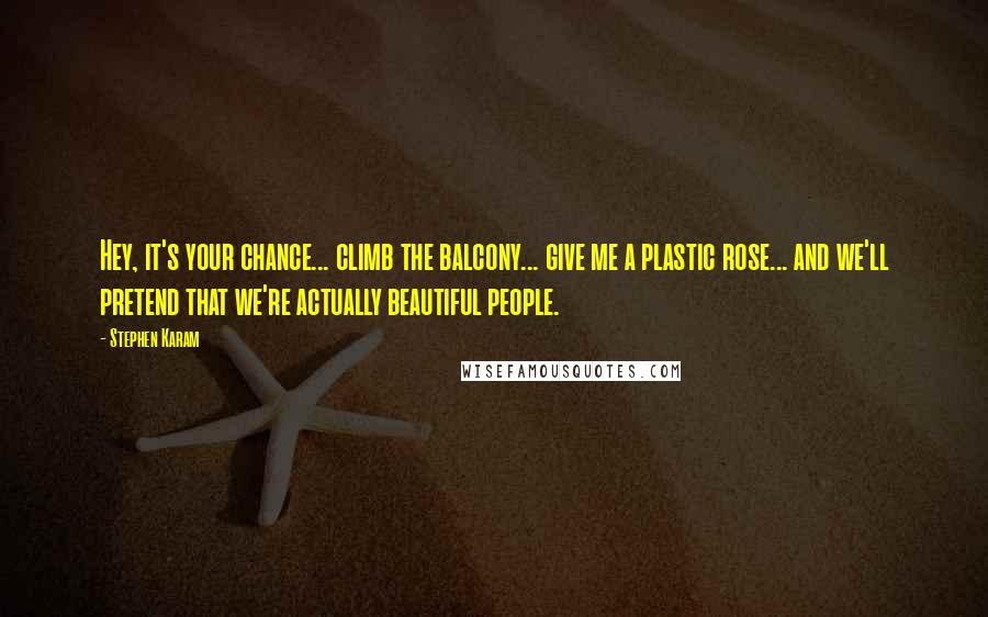 Stephen Karam Quotes: Hey, it's your chance... climb the balcony... give me a plastic rose... and we'll pretend that we're actually beautiful people.