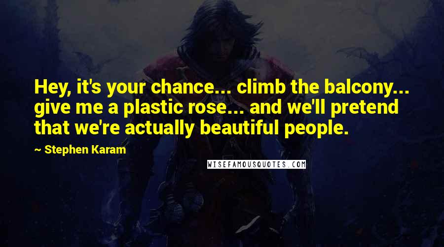 Stephen Karam Quotes: Hey, it's your chance... climb the balcony... give me a plastic rose... and we'll pretend that we're actually beautiful people.