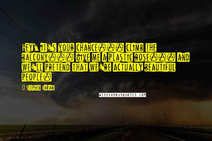Stephen Karam Quotes: Hey, it's your chance... climb the balcony... give me a plastic rose... and we'll pretend that we're actually beautiful people.