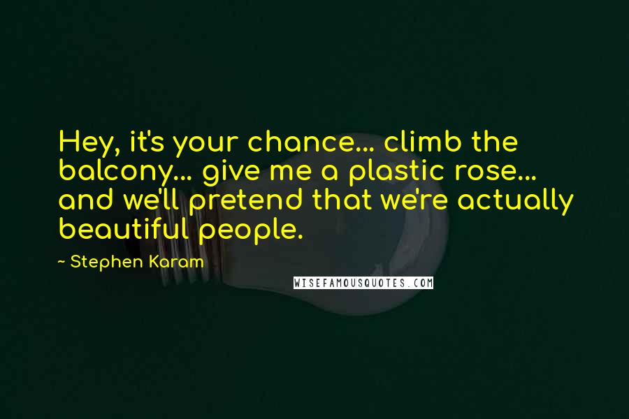 Stephen Karam Quotes: Hey, it's your chance... climb the balcony... give me a plastic rose... and we'll pretend that we're actually beautiful people.