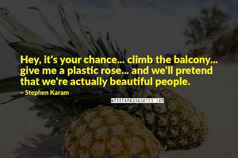 Stephen Karam Quotes: Hey, it's your chance... climb the balcony... give me a plastic rose... and we'll pretend that we're actually beautiful people.