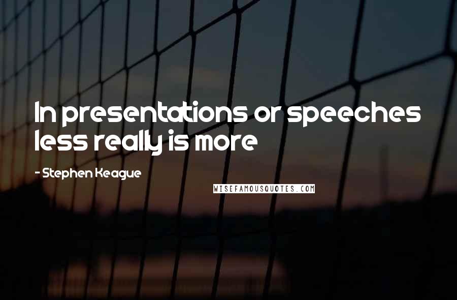 Stephen Keague Quotes: In presentations or speeches less really is more