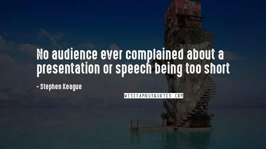 Stephen Keague Quotes: No audience ever complained about a presentation or speech being too short