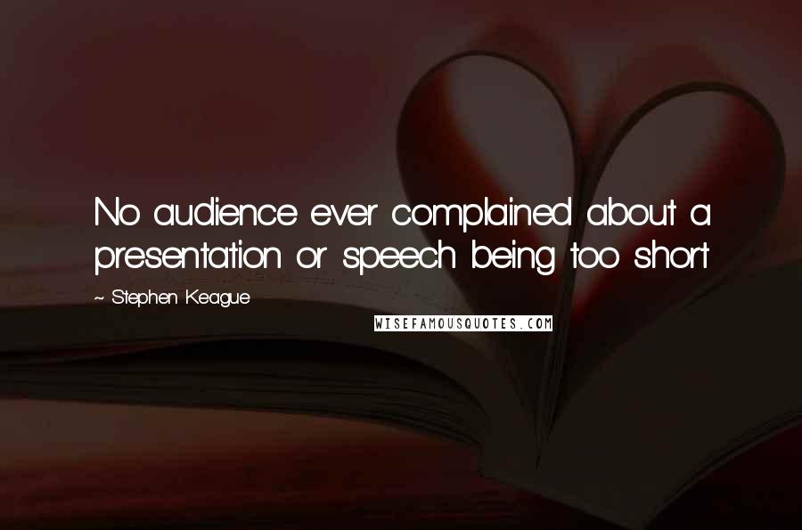 Stephen Keague Quotes: No audience ever complained about a presentation or speech being too short