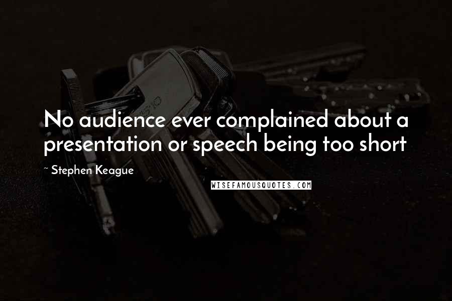 Stephen Keague Quotes: No audience ever complained about a presentation or speech being too short