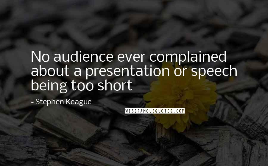 Stephen Keague Quotes: No audience ever complained about a presentation or speech being too short