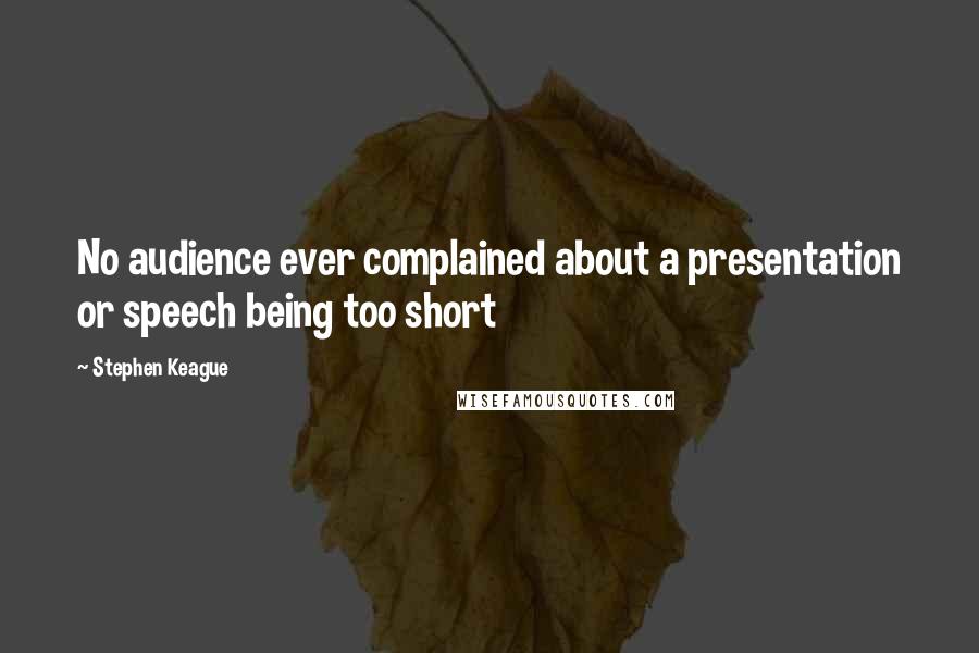 Stephen Keague Quotes: No audience ever complained about a presentation or speech being too short