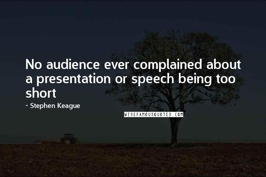 Stephen Keague Quotes: No audience ever complained about a presentation or speech being too short