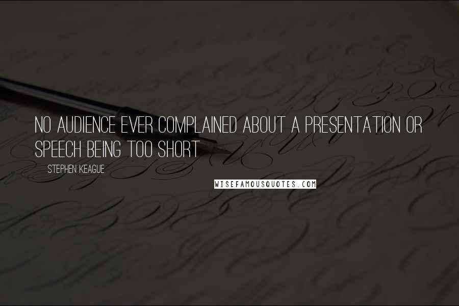 Stephen Keague Quotes: No audience ever complained about a presentation or speech being too short