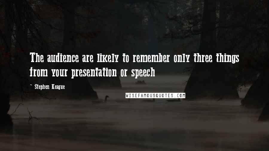 Stephen Keague Quotes: The audience are likely to remember only three things from your presentation or speech