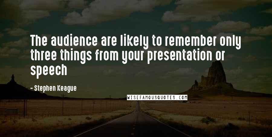 Stephen Keague Quotes: The audience are likely to remember only three things from your presentation or speech