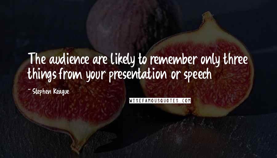 Stephen Keague Quotes: The audience are likely to remember only three things from your presentation or speech