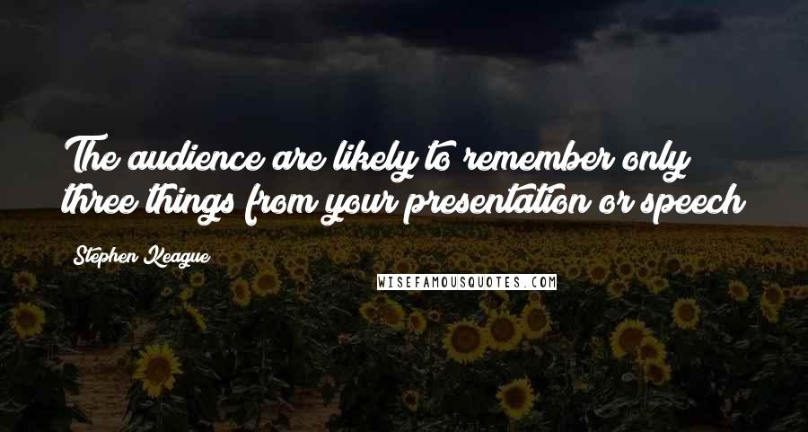 Stephen Keague Quotes: The audience are likely to remember only three things from your presentation or speech