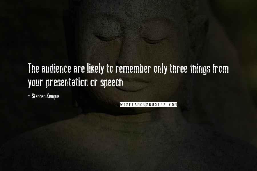Stephen Keague Quotes: The audience are likely to remember only three things from your presentation or speech