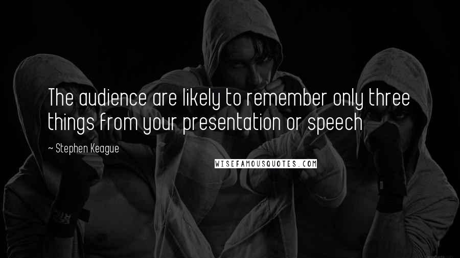 Stephen Keague Quotes: The audience are likely to remember only three things from your presentation or speech