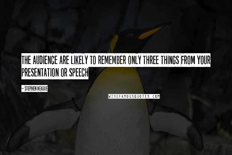 Stephen Keague Quotes: The audience are likely to remember only three things from your presentation or speech