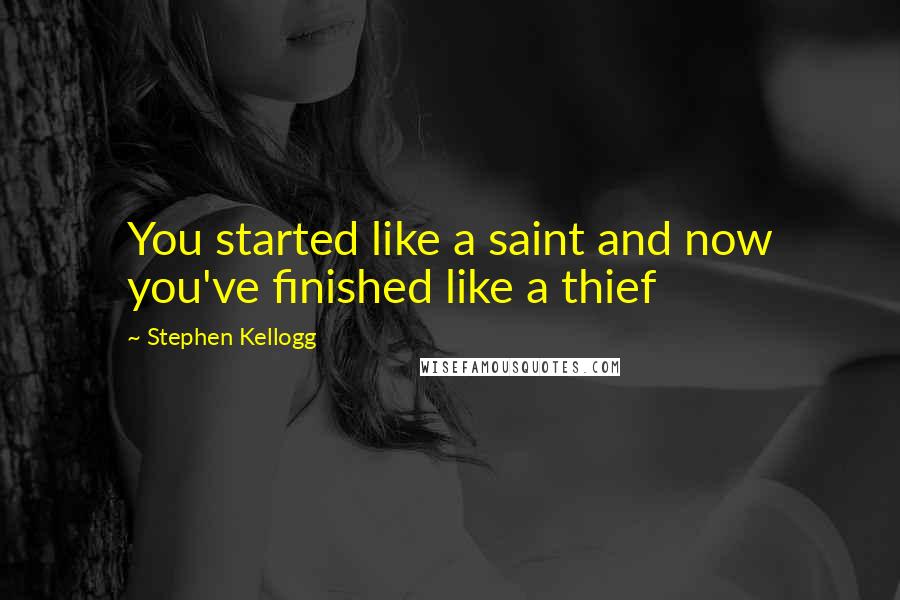 Stephen Kellogg Quotes: You started like a saint and now you've finished like a thief