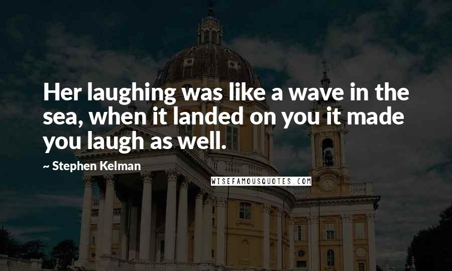 Stephen Kelman Quotes: Her laughing was like a wave in the sea, when it landed on you it made you laugh as well.