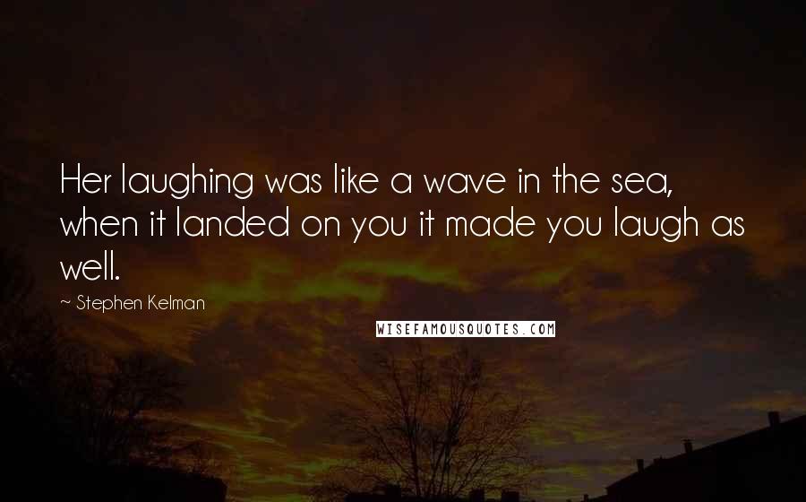 Stephen Kelman Quotes: Her laughing was like a wave in the sea, when it landed on you it made you laugh as well.