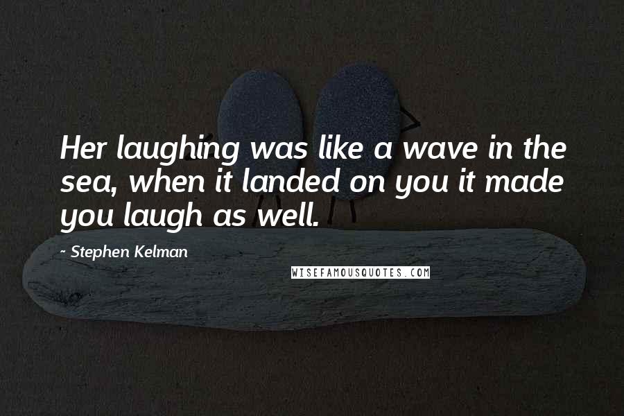 Stephen Kelman Quotes: Her laughing was like a wave in the sea, when it landed on you it made you laugh as well.