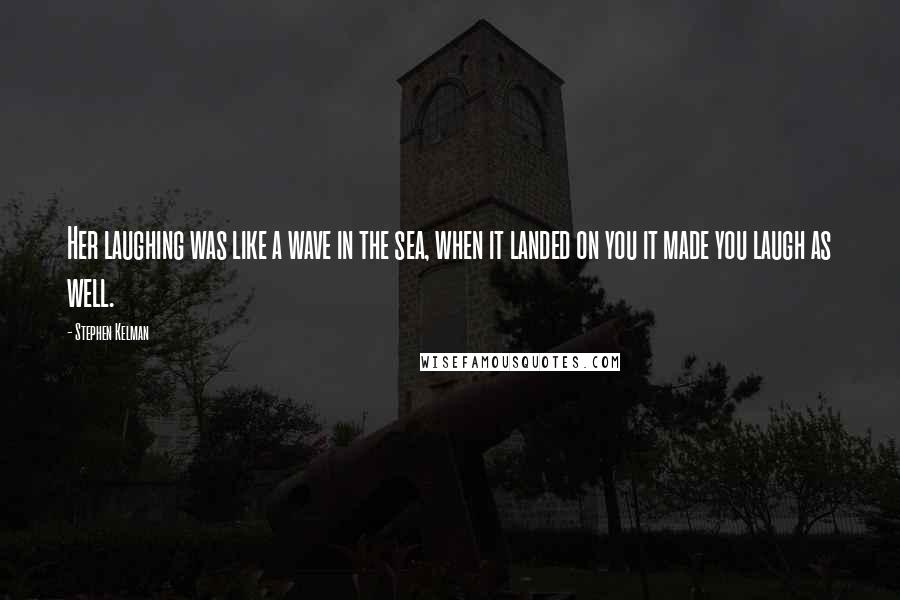 Stephen Kelman Quotes: Her laughing was like a wave in the sea, when it landed on you it made you laugh as well.