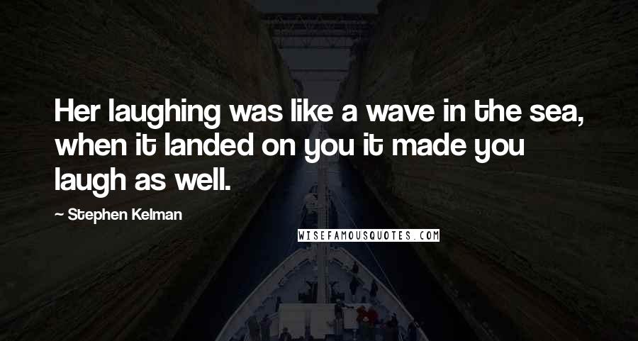 Stephen Kelman Quotes: Her laughing was like a wave in the sea, when it landed on you it made you laugh as well.