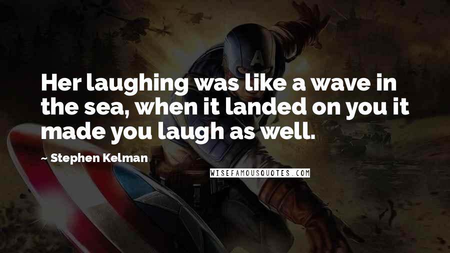 Stephen Kelman Quotes: Her laughing was like a wave in the sea, when it landed on you it made you laugh as well.