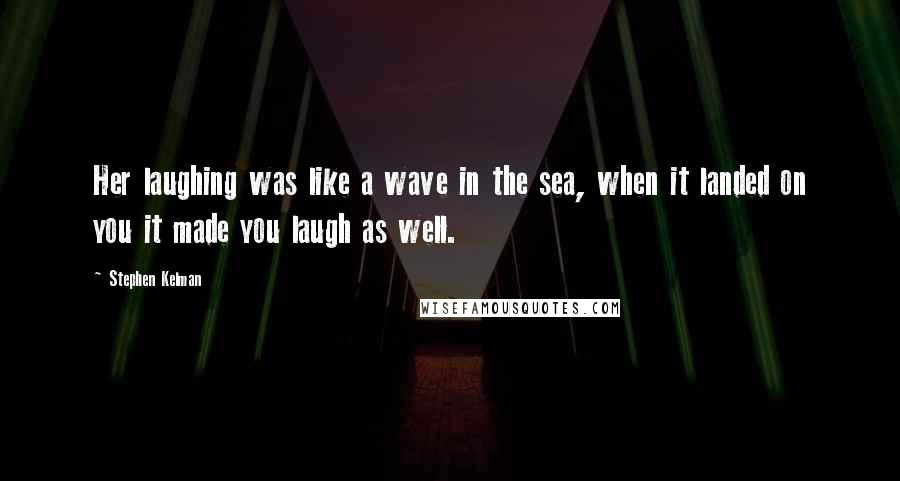 Stephen Kelman Quotes: Her laughing was like a wave in the sea, when it landed on you it made you laugh as well.