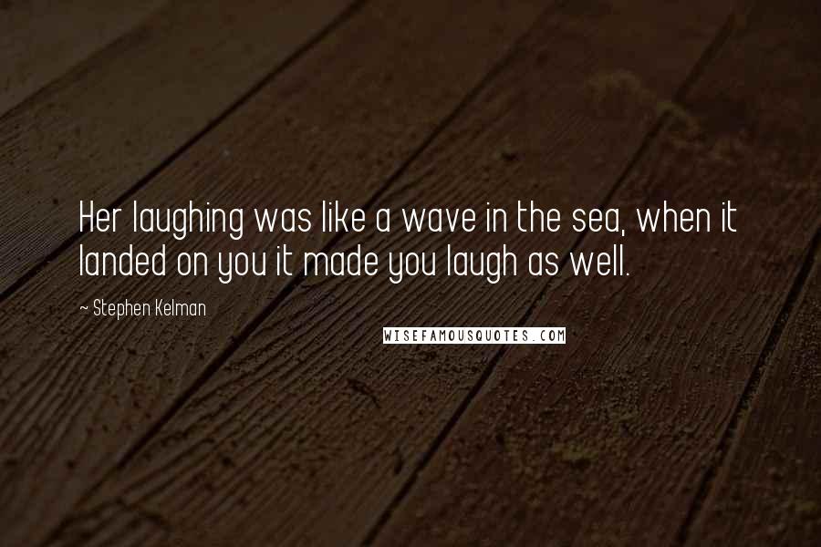 Stephen Kelman Quotes: Her laughing was like a wave in the sea, when it landed on you it made you laugh as well.