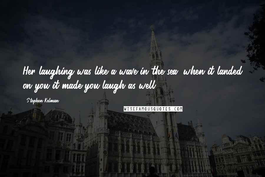 Stephen Kelman Quotes: Her laughing was like a wave in the sea, when it landed on you it made you laugh as well.