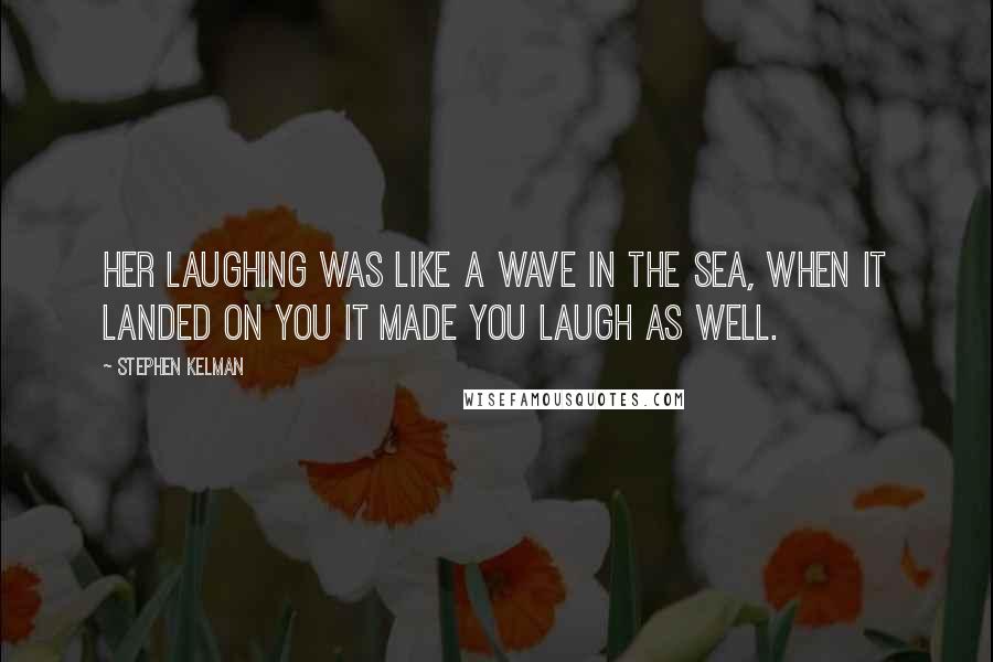 Stephen Kelman Quotes: Her laughing was like a wave in the sea, when it landed on you it made you laugh as well.