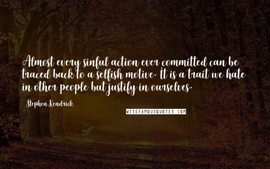 Stephen Kendrick Quotes: Almost every sinful action ever committed can be traced back to a selfish motive. It is a trait we hate in other people but justify in ourselves.