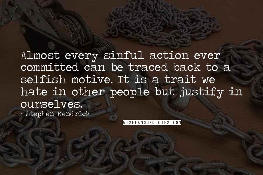 Stephen Kendrick Quotes: Almost every sinful action ever committed can be traced back to a selfish motive. It is a trait we hate in other people but justify in ourselves.