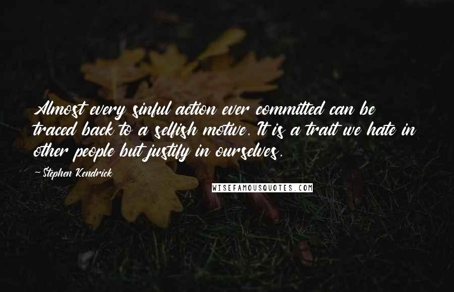 Stephen Kendrick Quotes: Almost every sinful action ever committed can be traced back to a selfish motive. It is a trait we hate in other people but justify in ourselves.