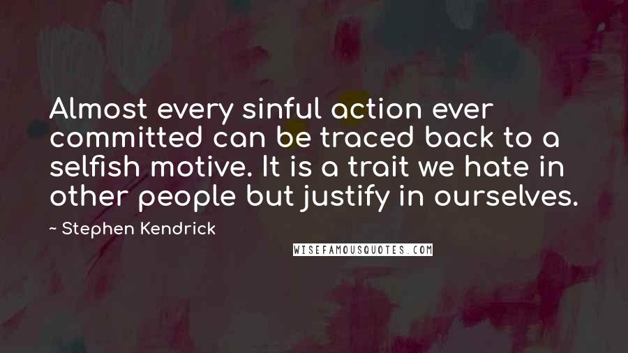 Stephen Kendrick Quotes: Almost every sinful action ever committed can be traced back to a selfish motive. It is a trait we hate in other people but justify in ourselves.