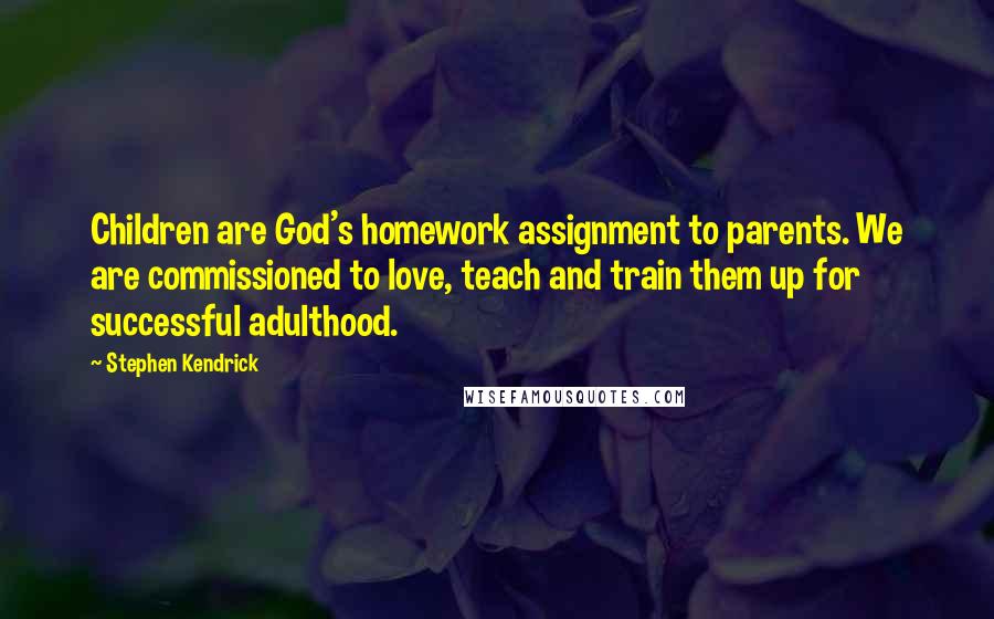 Stephen Kendrick Quotes: Children are God's homework assignment to parents. We are commissioned to love, teach and train them up for successful adulthood.