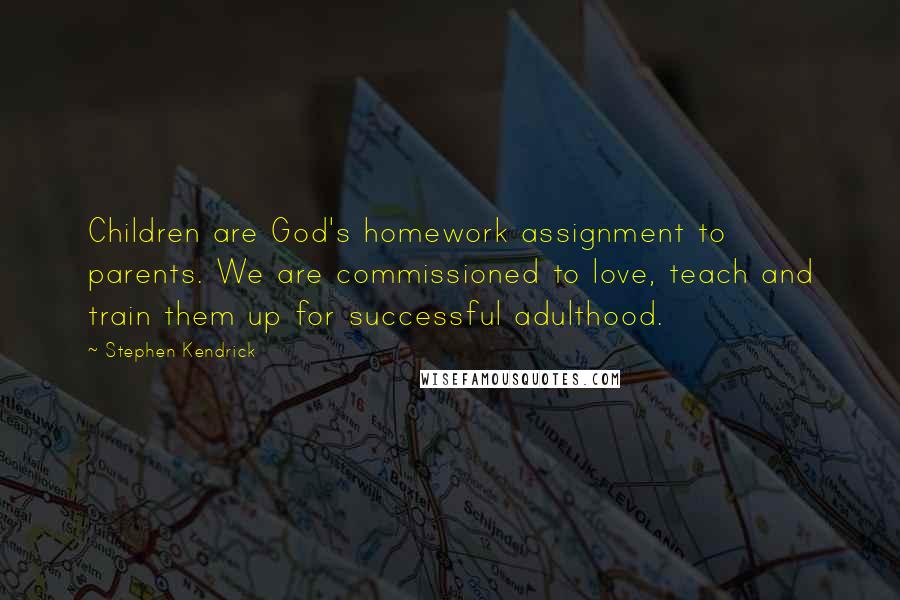 Stephen Kendrick Quotes: Children are God's homework assignment to parents. We are commissioned to love, teach and train them up for successful adulthood.